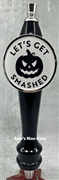 Let's Get Smashed Tap Handle